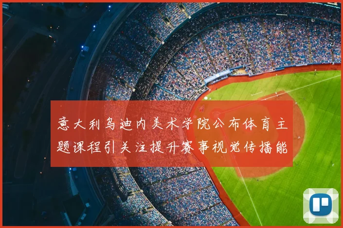 意大利乌迪内美术学院公布体育主题课程引关注提升赛事视觉传播能力
