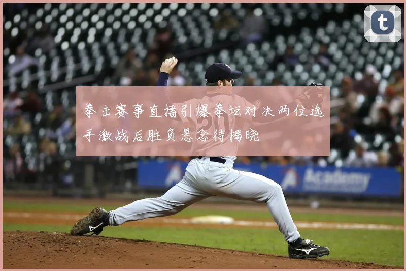 拳击赛事直播引爆拳坛对决两位选手激战后胜负悬念待揭晓