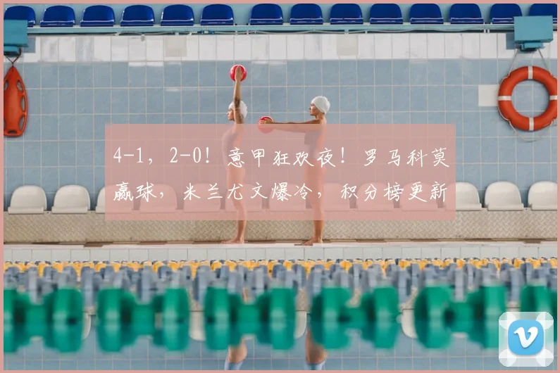 4-1，2-0！意甲狂欢夜！罗马科莫赢球，米兰尤文爆冷，积分榜更新_欧冠_欧冠_国米