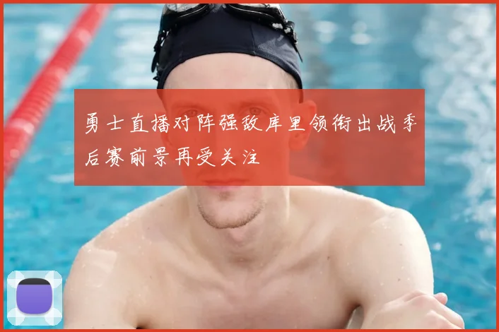 勇士直播对阵强敌库里领衔出战季后赛前景再受关注