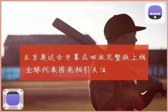 东京奥运会开幕式回放完整版上线 全球代表团亮相引关注